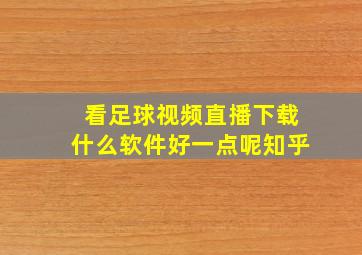 看足球视频直播下载什么软件好一点呢知乎