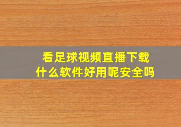 看足球视频直播下载什么软件好用呢安全吗