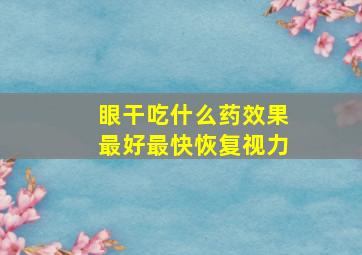 眼干吃什么药效果最好最快恢复视力