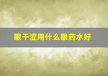 眼干涩用什么眼药水好