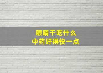 眼睛干吃什么中药好得快一点