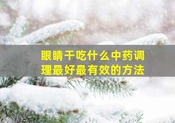 眼睛干吃什么中药调理最好最有效的方法