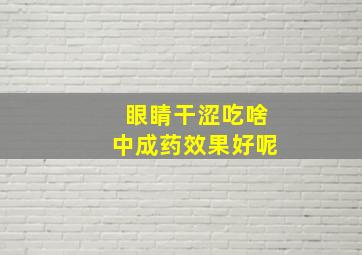 眼睛干涩吃啥中成药效果好呢