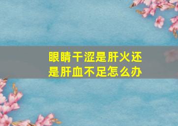 眼睛干涩是肝火还是肝血不足怎么办