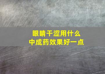 眼睛干涩用什么中成药效果好一点