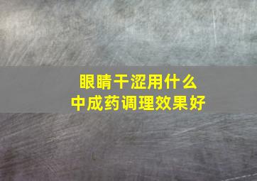 眼睛干涩用什么中成药调理效果好