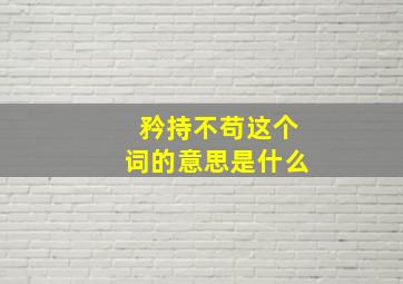 矜持不苟这个词的意思是什么