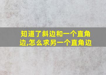 知道了斜边和一个直角边,怎么求另一个直角边