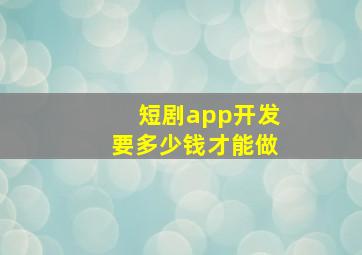 短剧app开发要多少钱才能做