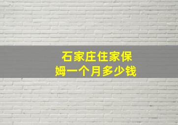 石家庄住家保姆一个月多少钱