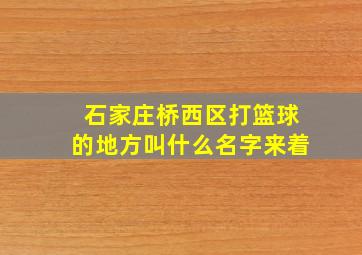 石家庄桥西区打篮球的地方叫什么名字来着