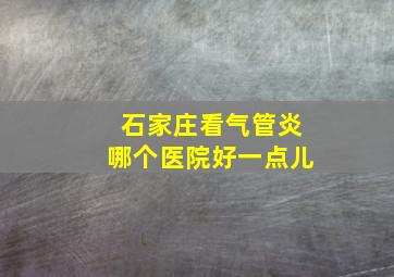 石家庄看气管炎哪个医院好一点儿