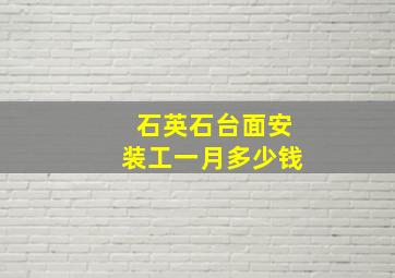 石英石台面安装工一月多少钱