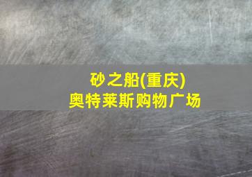 砂之船(重庆)奥特莱斯购物广场