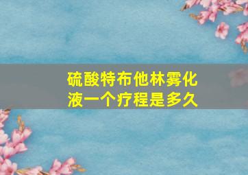 硫酸特布他林雾化液一个疗程是多久