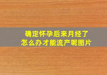 确定怀孕后来月经了怎么办才能流产呢图片