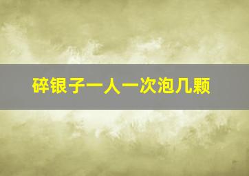 碎银子一人一次泡几颗