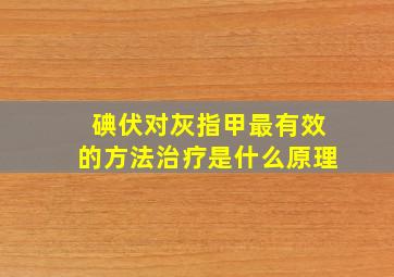 碘伏对灰指甲最有效的方法治疗是什么原理