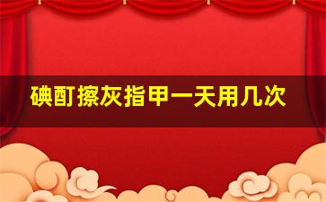 碘酊擦灰指甲一天用几次