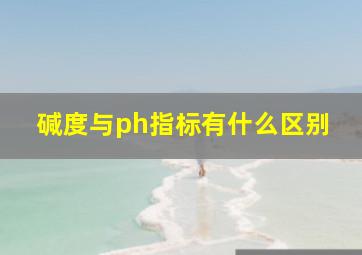 碱度与ph指标有什么区别