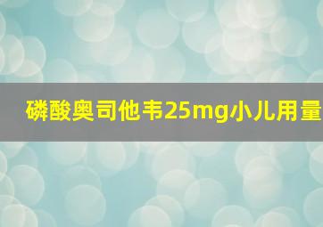 磷酸奥司他韦25mg小儿用量