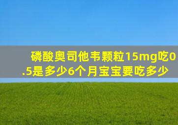 磷酸奥司他韦颗粒15mg吃0.5是多少6个月宝宝要吃多少