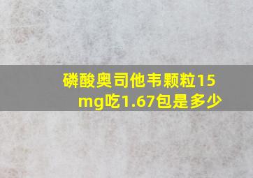 磷酸奥司他韦颗粒15mg吃1.67包是多少