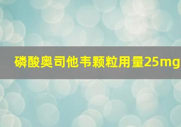 磷酸奥司他韦颗粒用量25mg