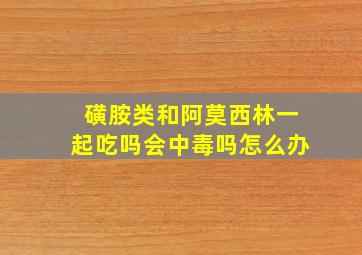 磺胺类和阿莫西林一起吃吗会中毒吗怎么办