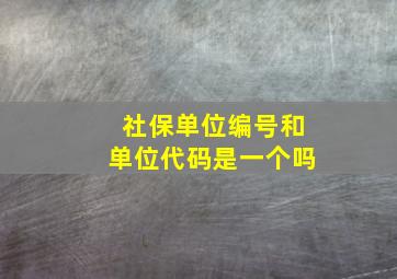 社保单位编号和单位代码是一个吗