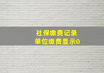 社保缴费记录单位缴费显示0