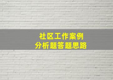 社区工作案例分析题答题思路