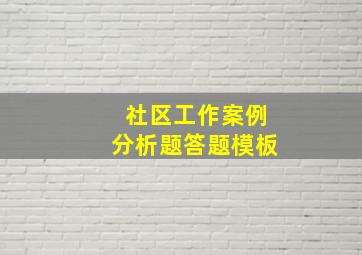 社区工作案例分析题答题模板