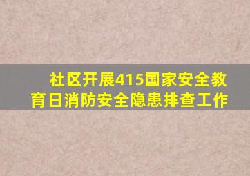 社区开展415国家安全教育日消防安全隐患排查工作