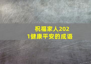 祝福家人2021健康平安的成语