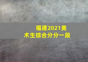 福建2021美术生综合分分一段