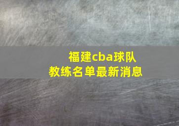 福建cba球队教练名单最新消息