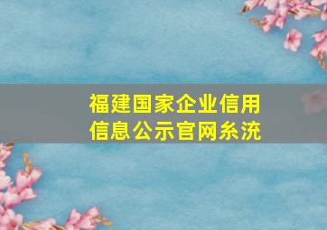 福建国家企业信用信息公示官网糸㳘