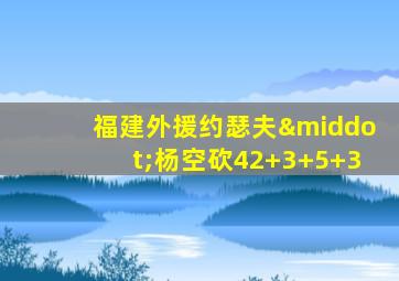 福建外援约瑟夫·杨空砍42+3+5+3