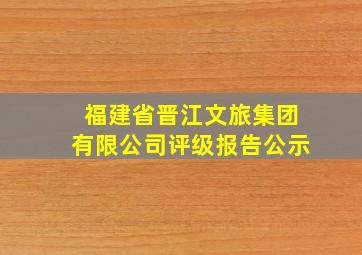 福建省晋江文旅集团有限公司评级报告公示