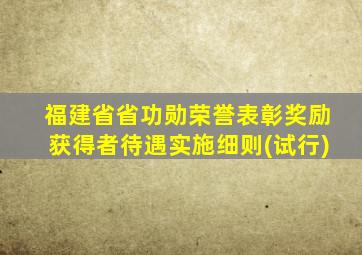 福建省省功勋荣誉表彰奖励获得者待遇实施细则(试行)