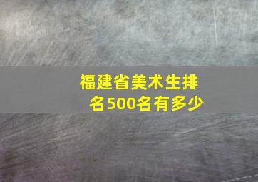 福建省美术生排名500名有多少