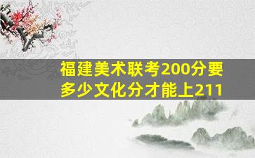 福建美术联考200分要多少文化分才能上211