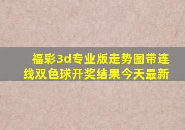 福彩3d专业版走势图带连线双色球开奖结果今天最新