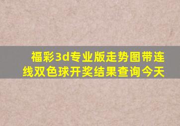 福彩3d专业版走势图带连线双色球开奖结果查询今天