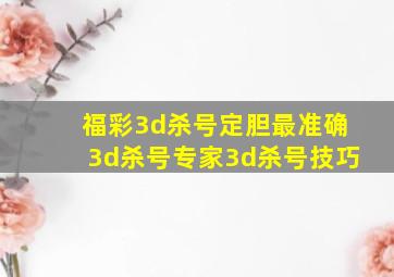 福彩3d杀号定胆最准确3d杀号专家3d杀号技巧