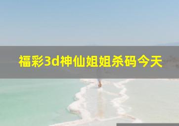 福彩3d神仙姐姐杀码今天