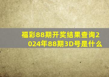 福彩88期开奖结果查询2024年88期3D号是什么