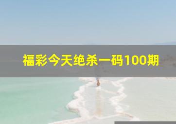 福彩今天绝杀一码100期