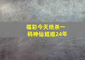 福彩今天绝杀一码神仙姐姐24年